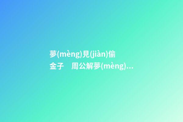 夢(mèng)見(jiàn)偷金子　周公解夢(mèng)之夢(mèng)到偷金子
